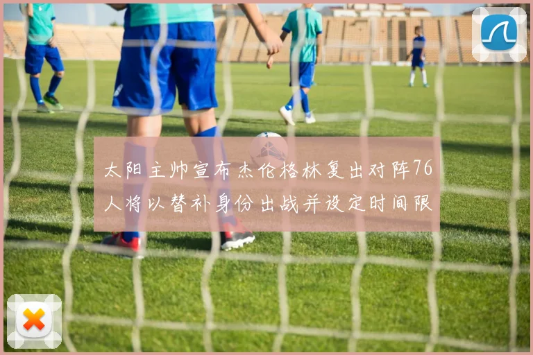 太阳主帅宣布杰伦格林复出对阵76人将以替补身份出战并设定时间限制