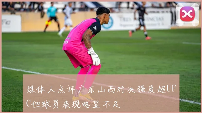 媒体人点评广东山西对决强度超UFC但球员表现略显不足