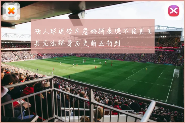 湖人球迷怒斥詹姆斯表现不佳直言其无法跻身历史前五行列