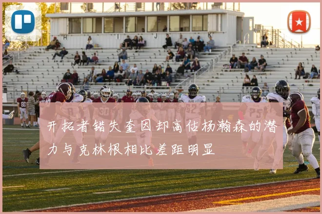 开拓者错失奎因却高估杨瀚森的潜力与克林根相比差距明显