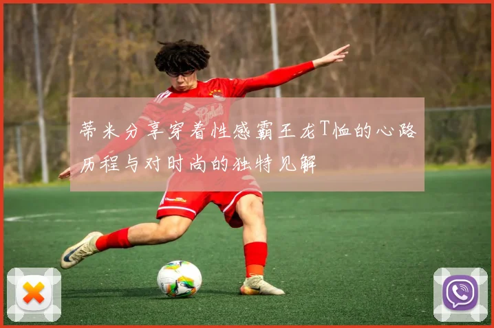 蒂米分享穿着性感霸王龙T恤的心路历程与对时尚的独特见解