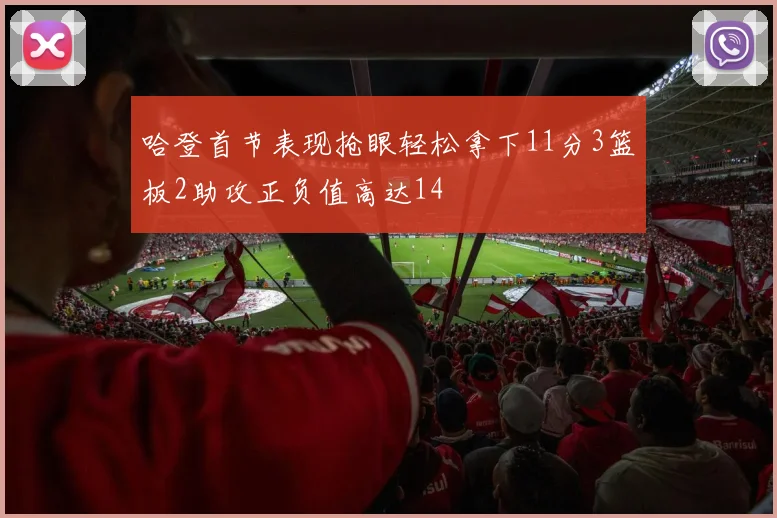 哈登首节表现抢眼轻松拿下11分3篮板2助攻正负值高达14