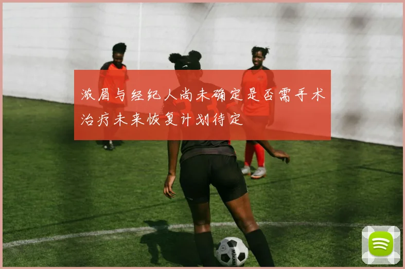 浓眉与经纪人尚未确定是否需手术治疗未来恢复计划待定