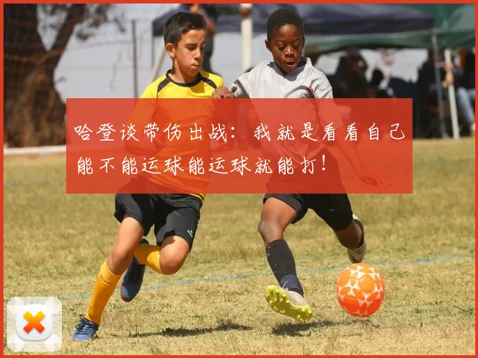 哈登谈带伤出战：我就是看看自己能不能运球能运球就能打！