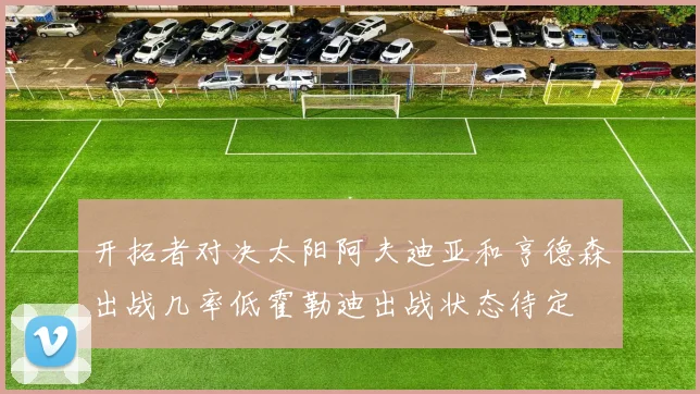 开拓者对决太阳阿夫迪亚和亨德森出战几率低霍勒迪出战状态待定