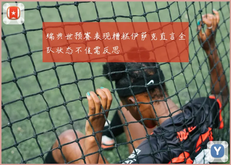 瑞典世预赛表现糟糕伊萨克直言全队状态不佳需反思