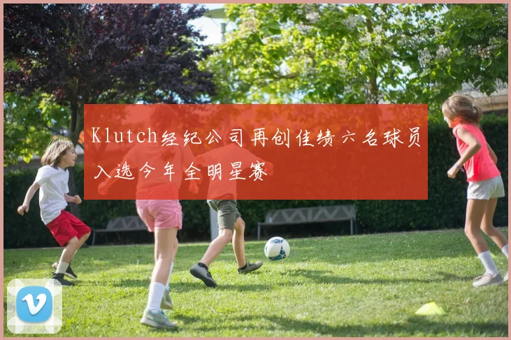 Klutch经纪公司再创佳绩六名球员入选今年全明星赛