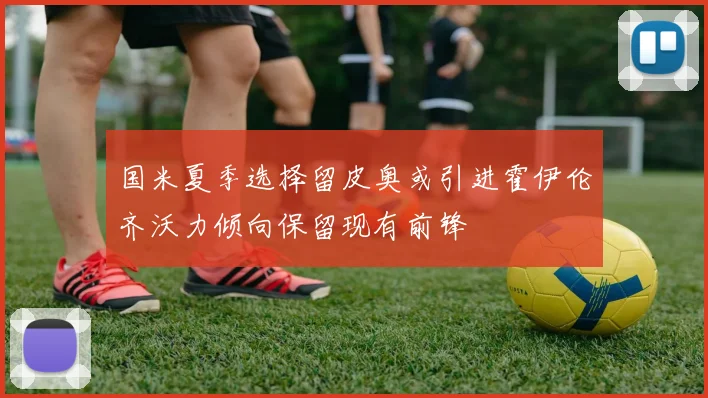 国米夏季选择留皮奥或引进霍伊伦齐沃力倾向保留现有前锋